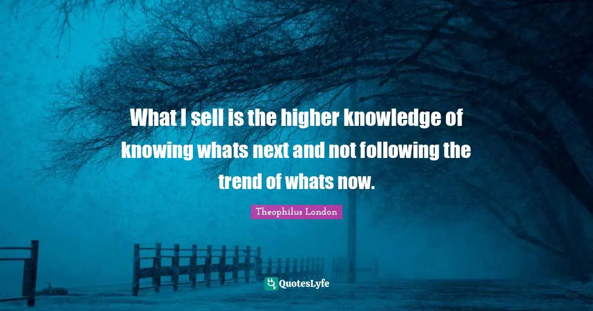 Theophilus London Quotes: "What I sell is the higher knowledge of knowing whats next and not following the trend of whats now."