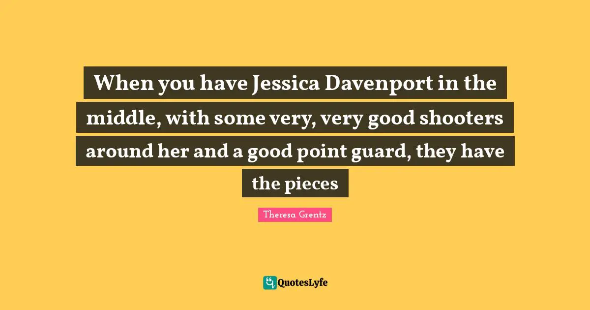 Jessica Quotes: "When you have Jessica Davenport in the middle, with some very, very good shooters around her and a good point guard, they have the pieces"