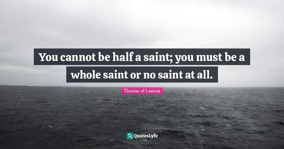 You cannot be half a saint; you must be a whole saint or no saint at all.