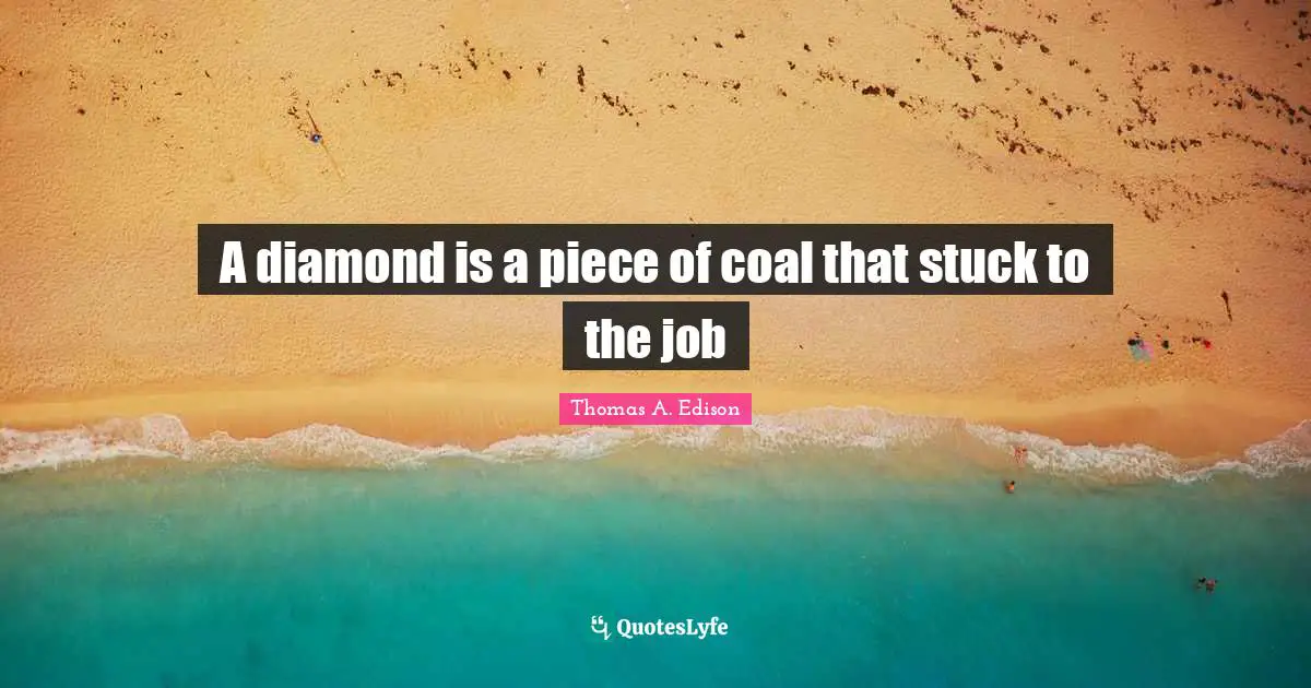 Stuck Quotes: "A diamond is a piece of coal that stuck to the job"