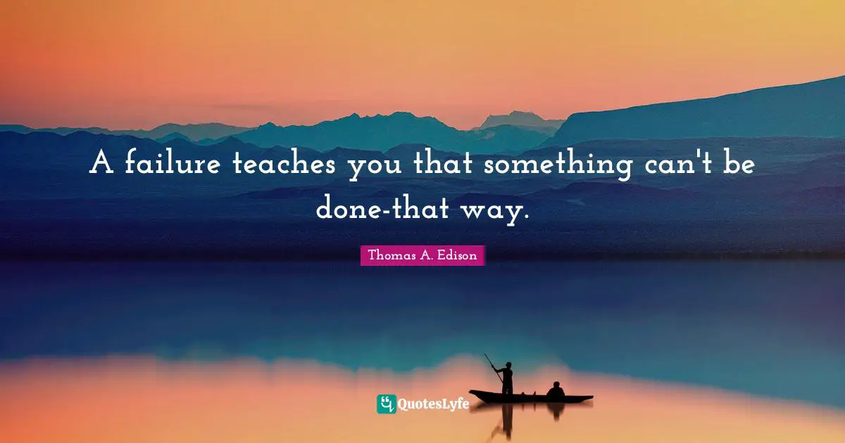A failure teaches you that something can't be done-that way.