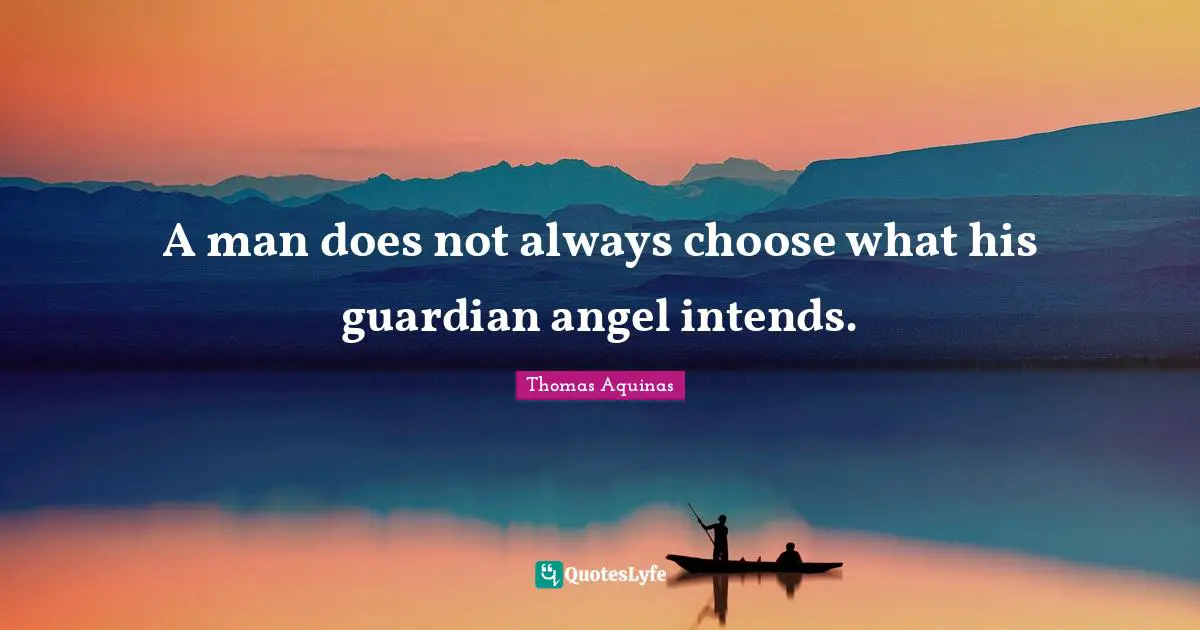 A man does not always choose what his guardian angel intends.