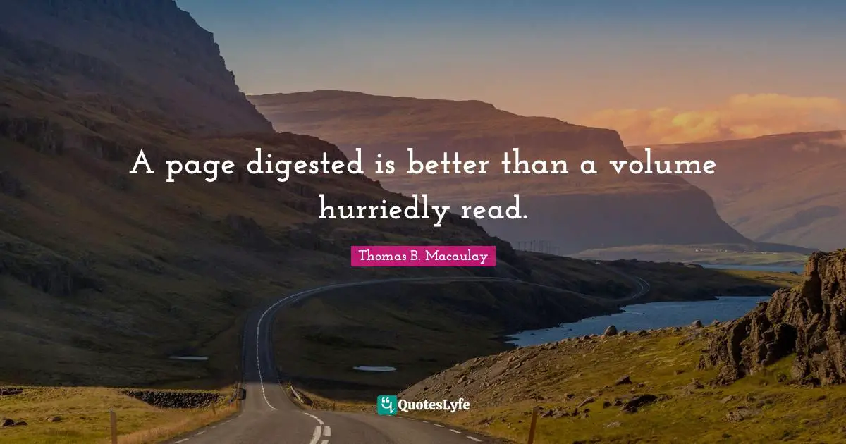 Thomas B. Macaulay Quotes: "A page digested is better than a volume hurriedly read."