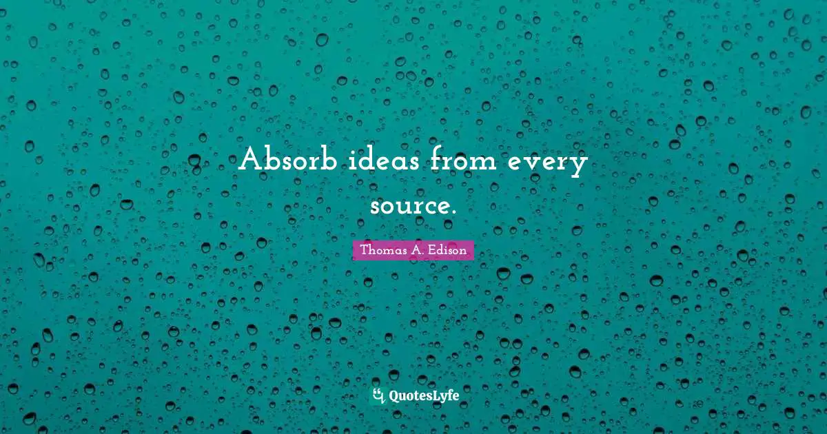 Absorb ideas from every source.