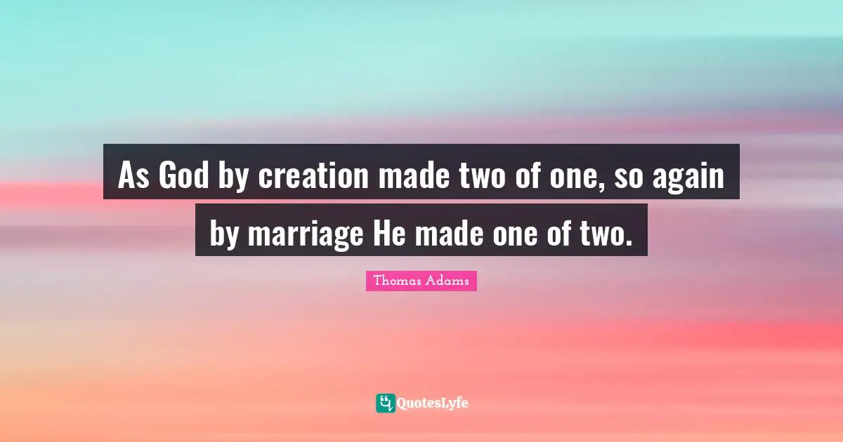 As God by creation made two of one, so again by marriage He made one of two.