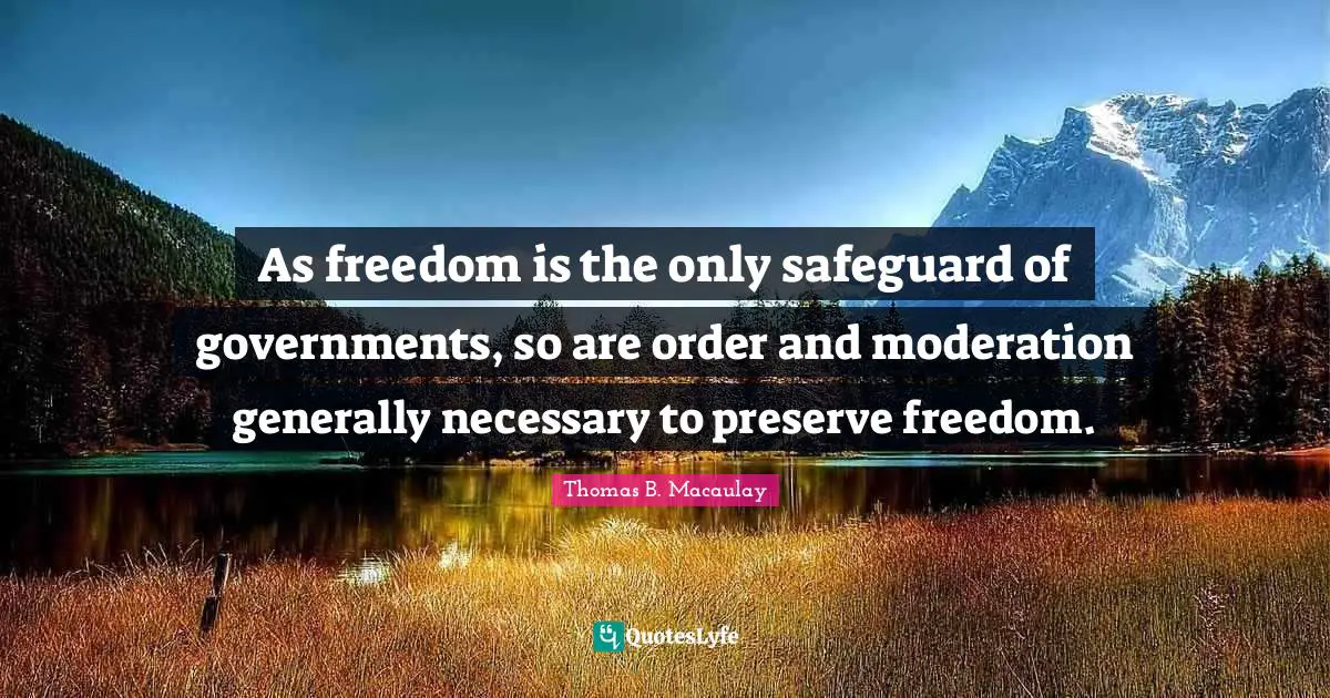 As freedom is the only safeguard of governments, so are order and moderation generally necessary to preserve freedom.
