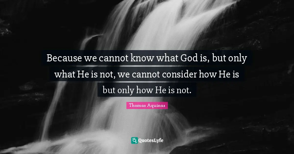 Because we cannot know what God is, but only what He is not, we cannot consider how He is but only how He is not.