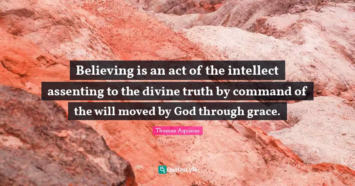 Believing is an act of the intellect assenting to the divine truth by command of the will moved by God through grace.
