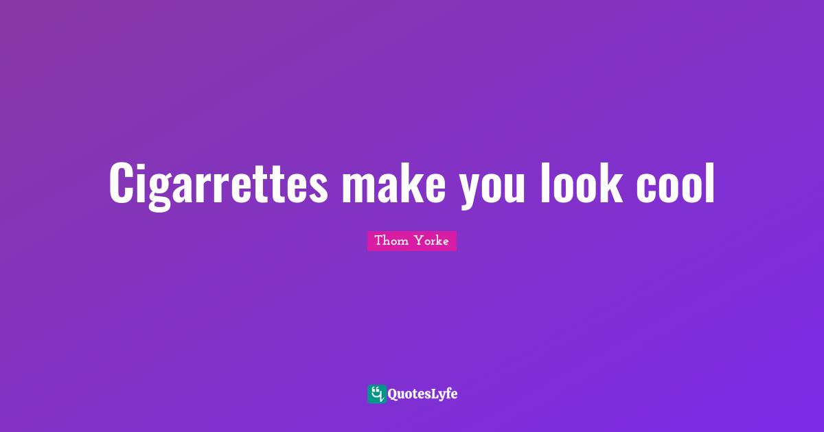 Cigarrettes make you look cool