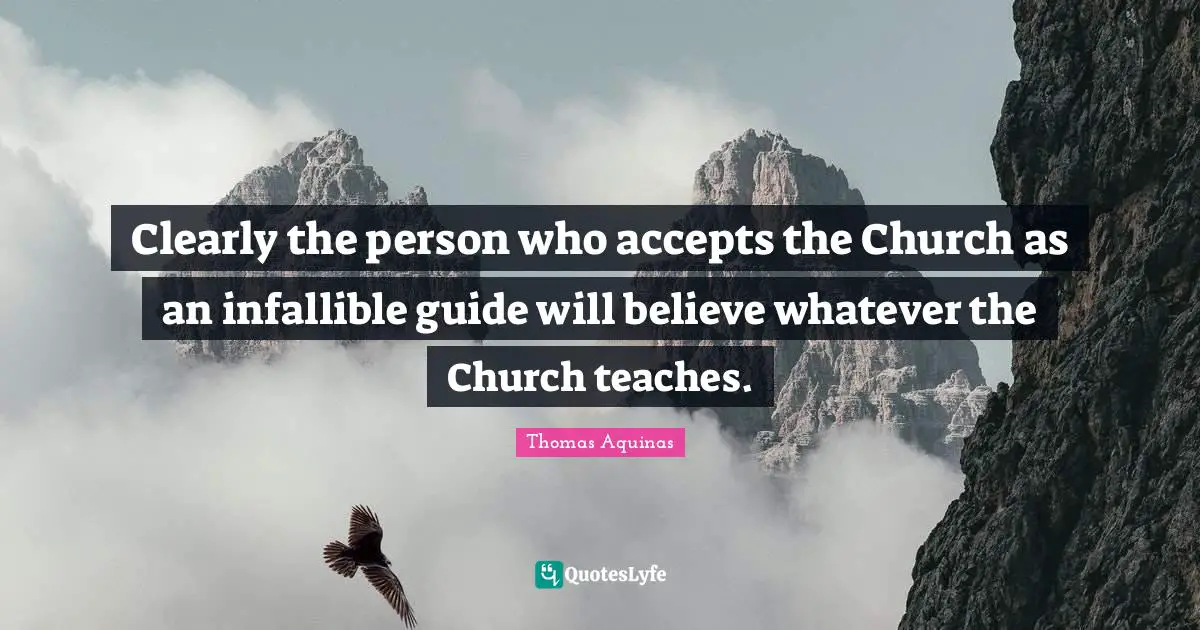 Clearly the person who accepts the Church as an infallible guide will believe whatever the Church teaches.