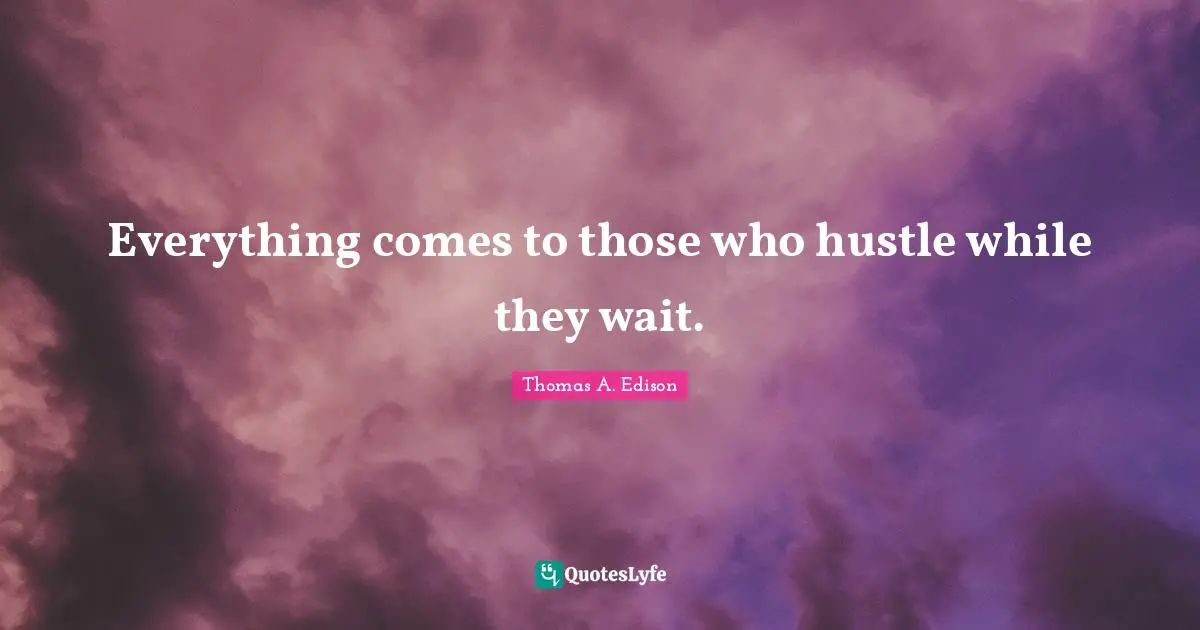 Everything comes to those who hustle while they wait.