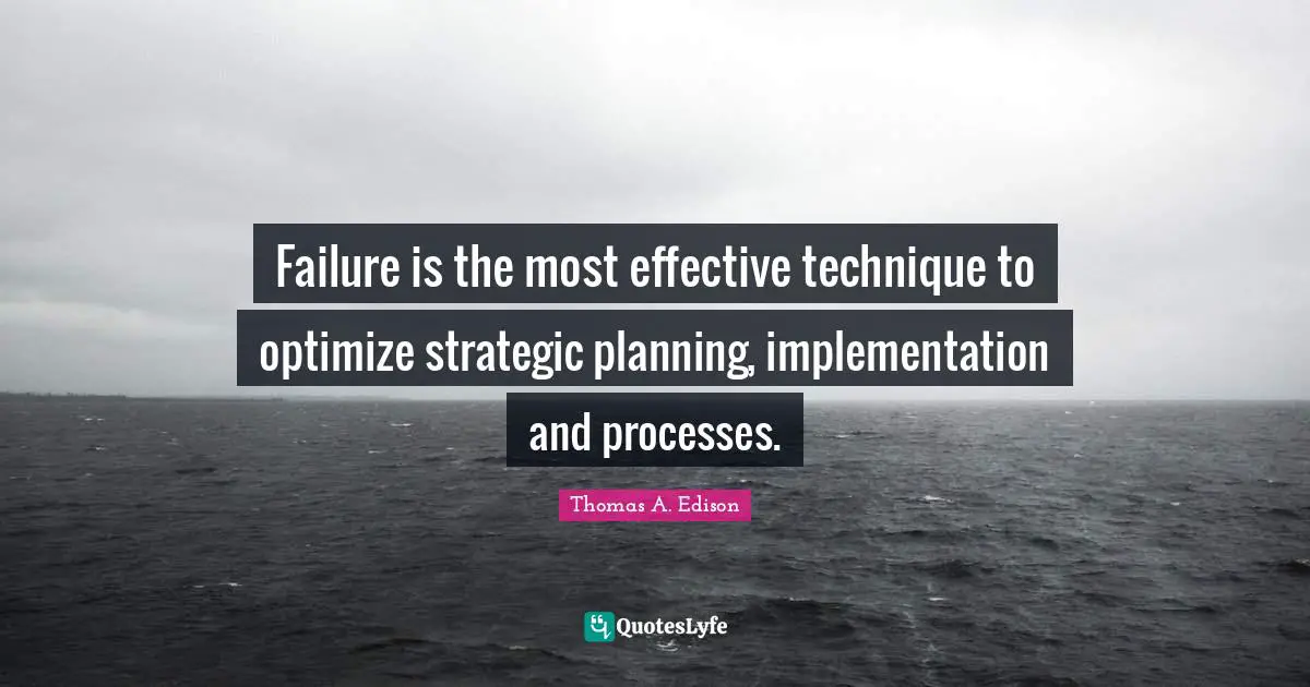 Strategic Planning Quotes: "Failure is the most effective technique to optimize strategic planning, implementation and processes."