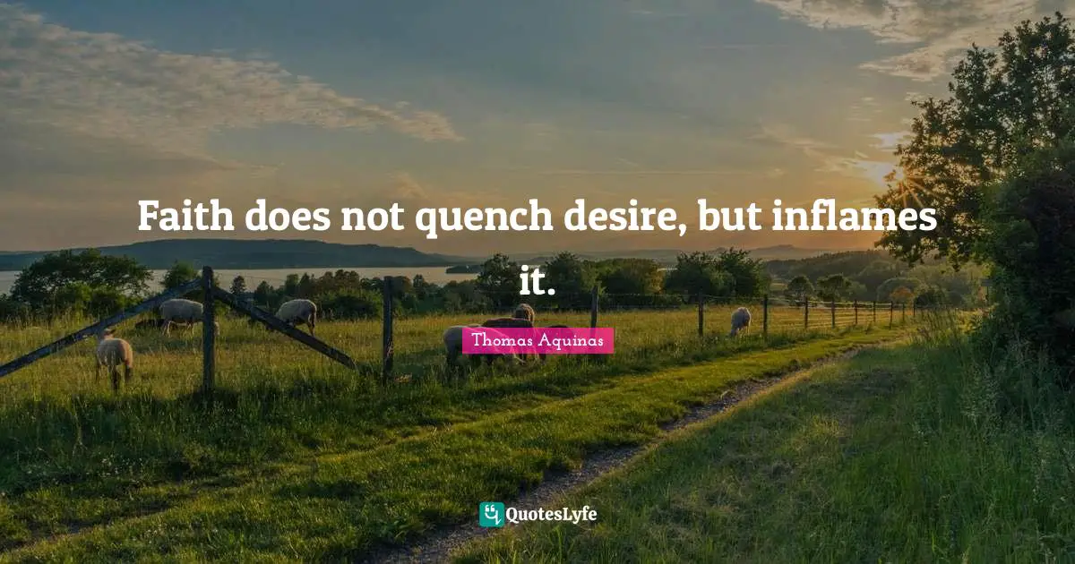 Faith does not quench desire, but inflames it.