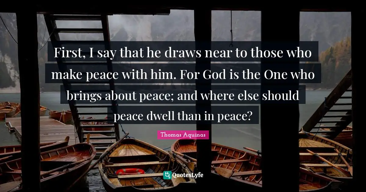 First, I say that he draws near to those who make peace with him. For God is the One who brings about peace; and where else should peace dwell than in peace?