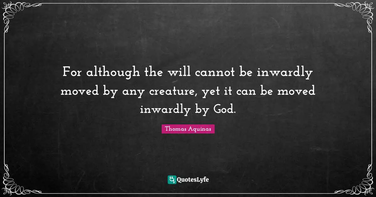 For although the will cannot be inwardly moved by any creature, yet it can be moved inwardly by God.