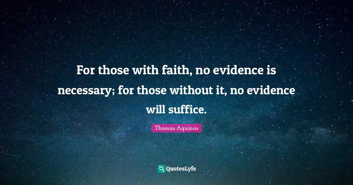 Evidence Quotes: "For those with faith, no evidence is necessary; for those without it, no evidence will suffice."