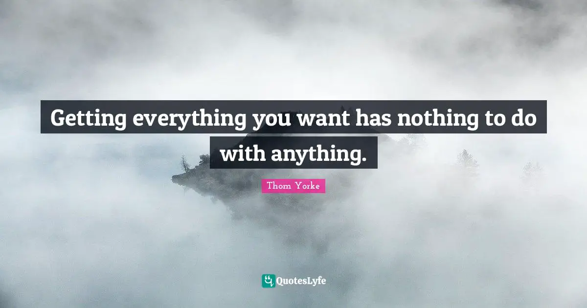 Getting everything you want has nothing to do with anything.