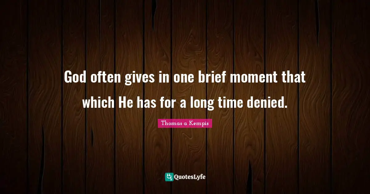 God often gives in one brief moment that which He has for a long time denied.