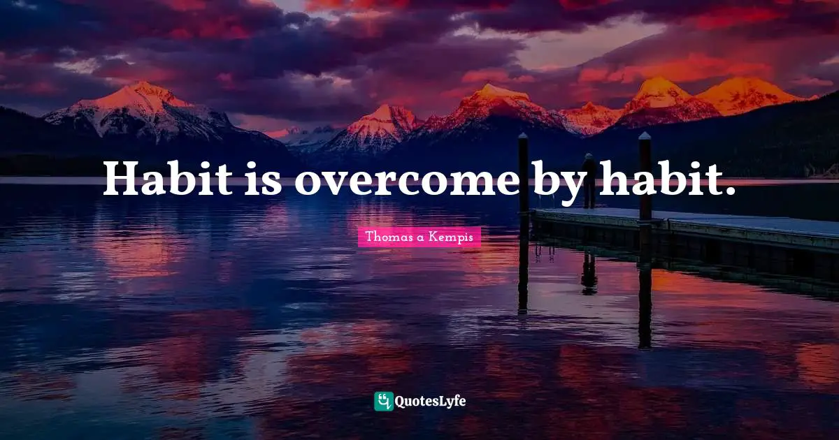 Habit is overcome by habit.