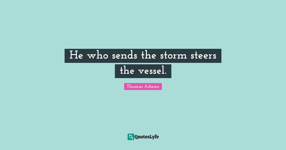 He who sends the storm steers the vessel.