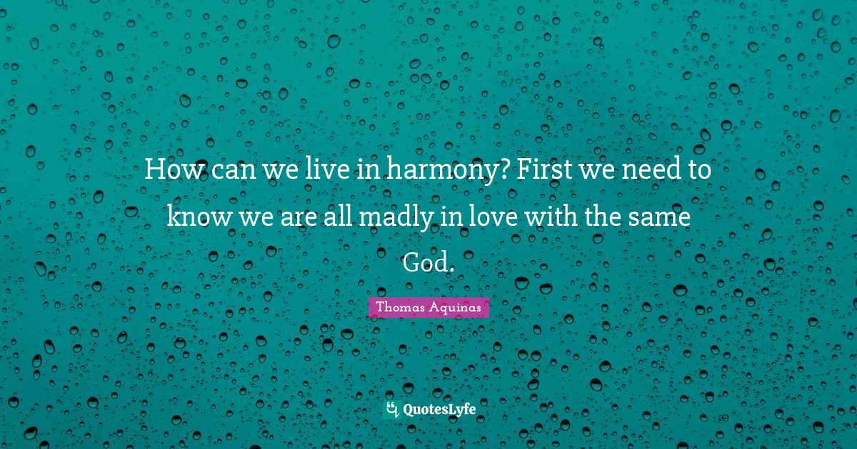 Philosophical Quotes: "How can we live in harmony? First we need to know we are all madly in love with the same God."
