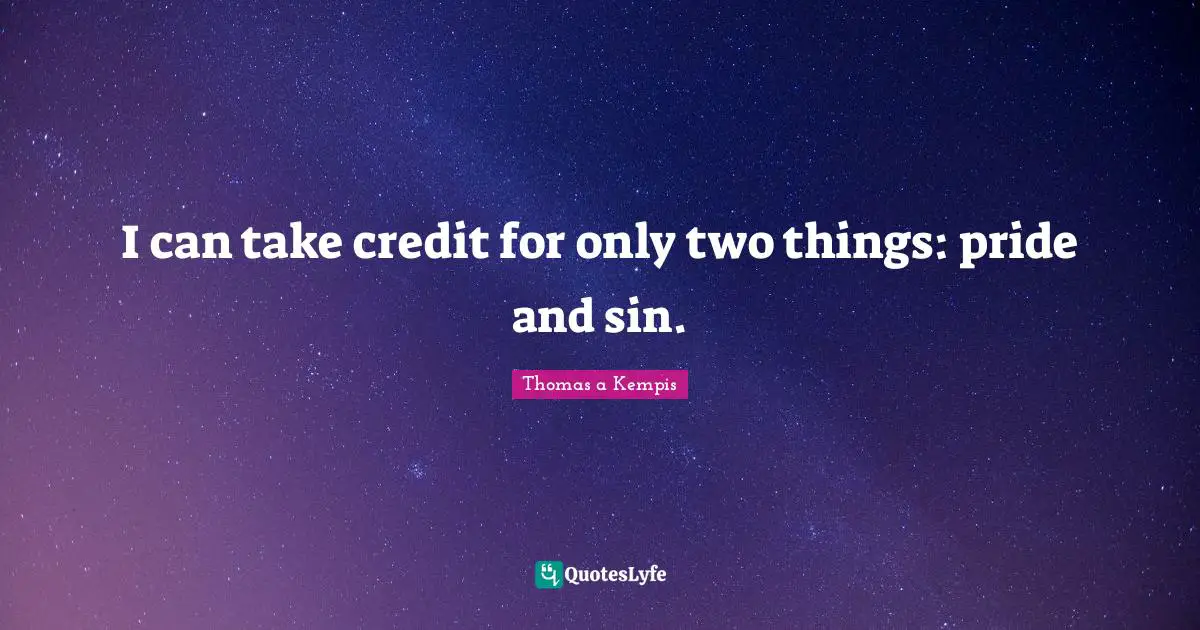 I can take credit for only two things: pride and sin.