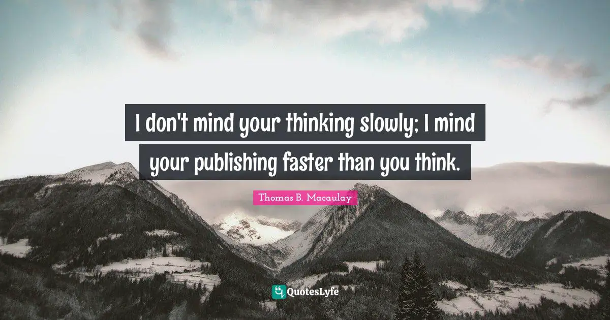 J. C. Macaulay Quotes: "I don't mind your thinking slowly; I mind your publishing faster than you think."