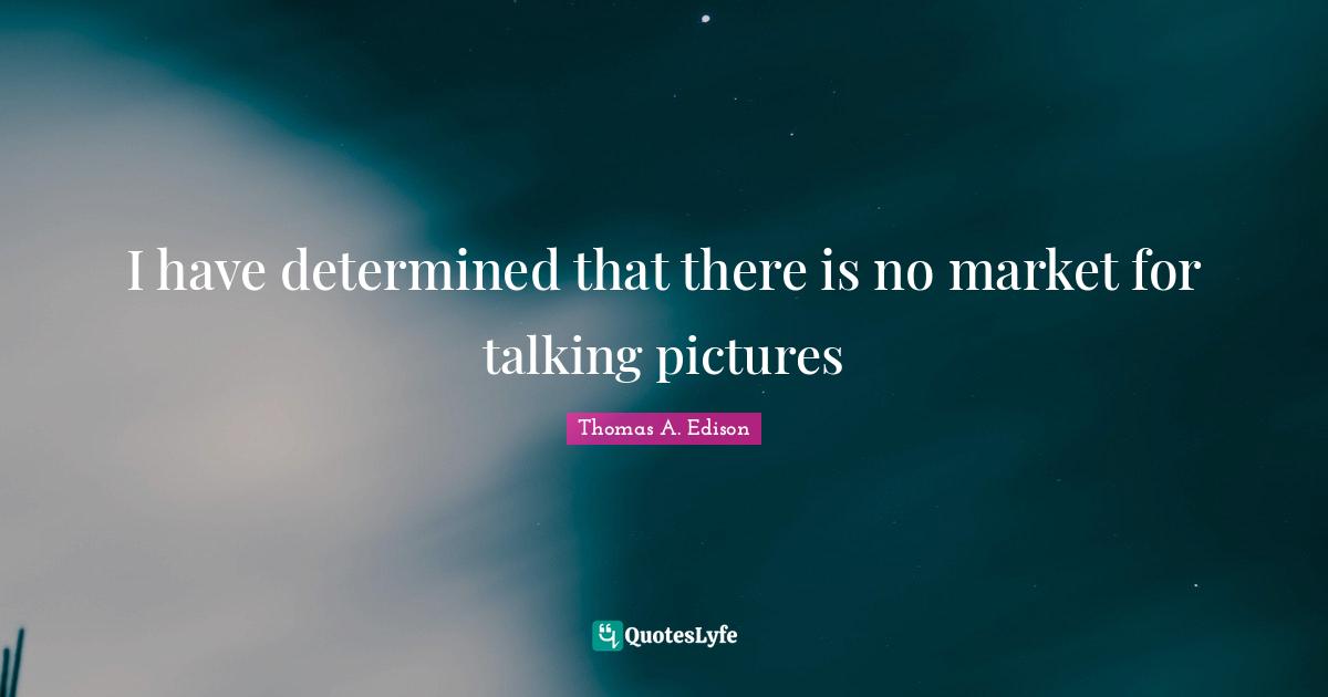 I have determined that there is no market for talking pictures