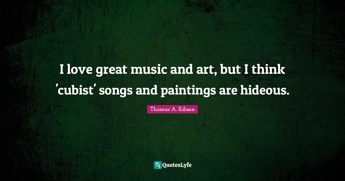 I love great music and art, but I think 'cubist' songs and paintings are hideous.