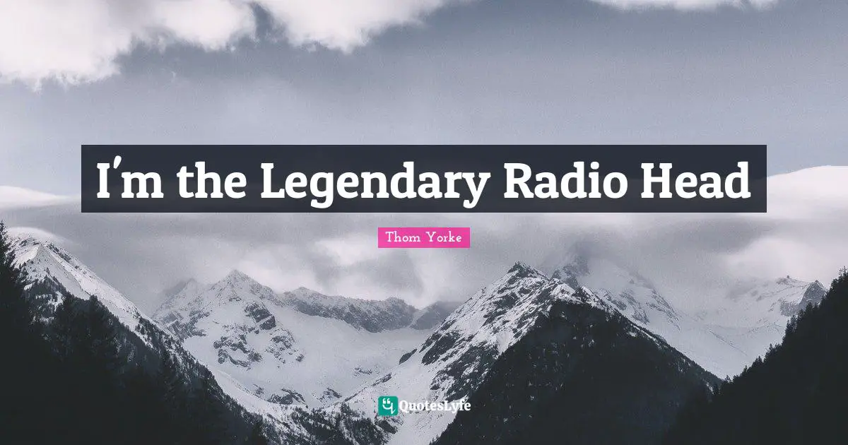 Legendary Quotes: "I'm the Legendary Radio Head"