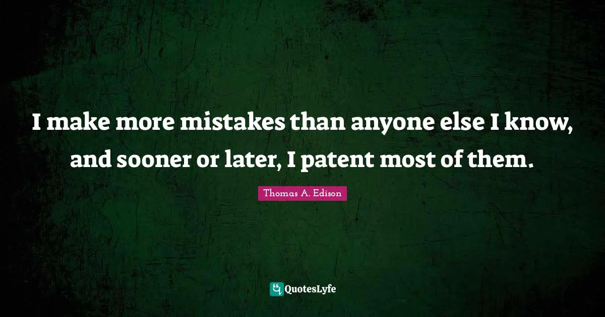 Sooner Or Later Quotes: "I make more mistakes than anyone else I know, and sooner or later, I patent most of them."