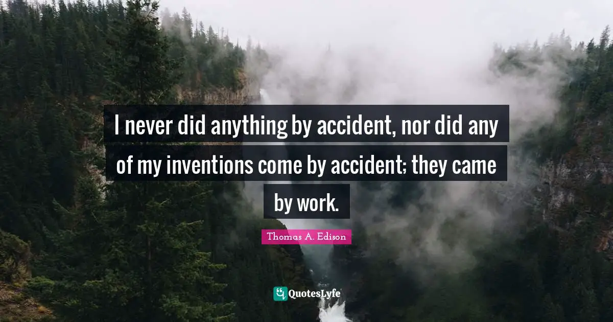 Motivational Inspirational Quotes: "I never did anything by accident, nor did any of my inventions come by accident; they came by work."