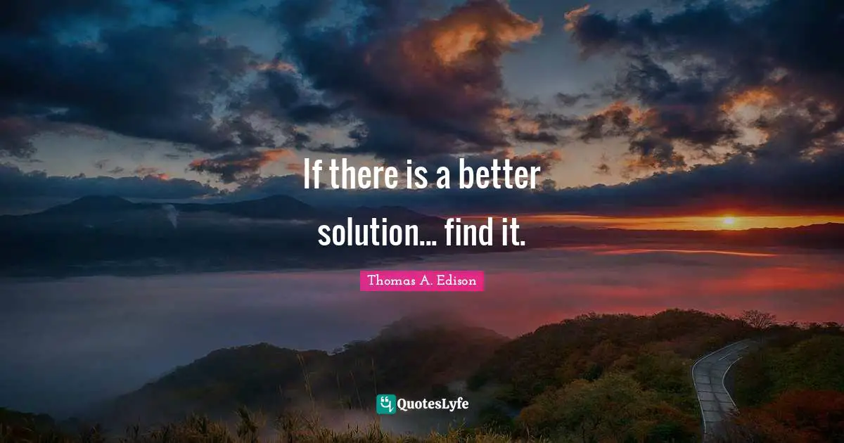 If there is a better solution... find it.