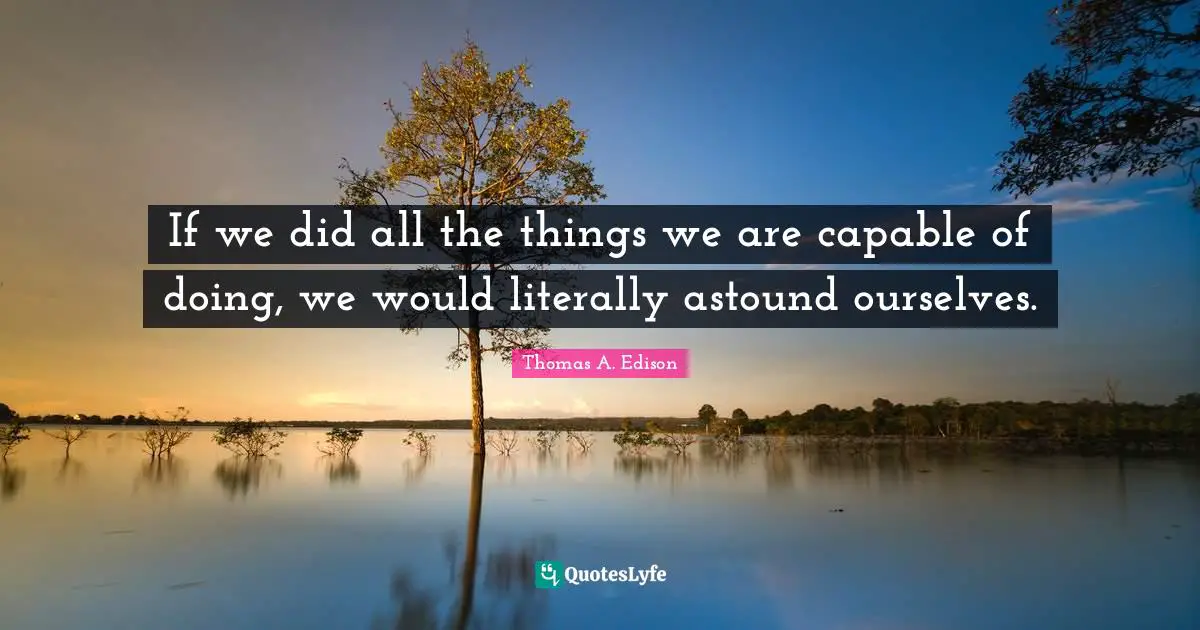 Capable Quotes: "If we did all the things we are capable of doing, we would literally astound ourselves."