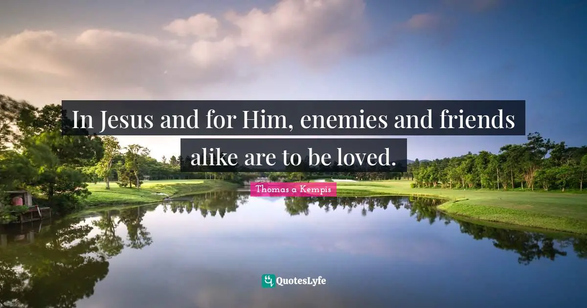 In Jesus and for Him, enemies and friends alike are to be loved.