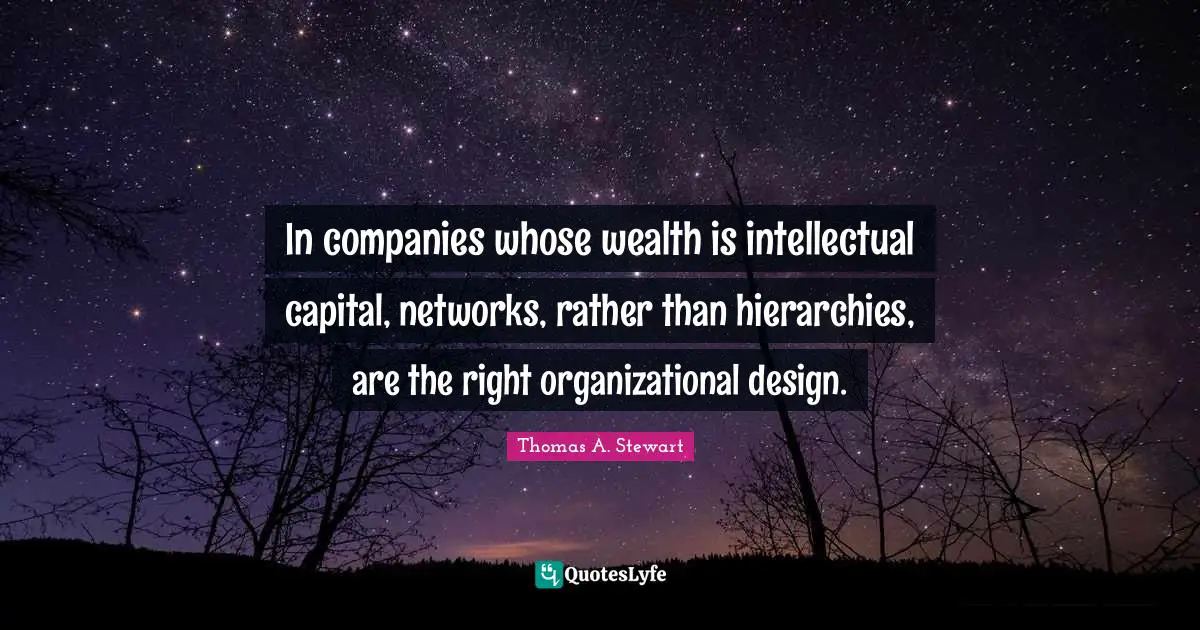 Capital Quotes: "In companies whose wealth is intellectual capital, networks, rather than hierarchies, are the right organizational design."