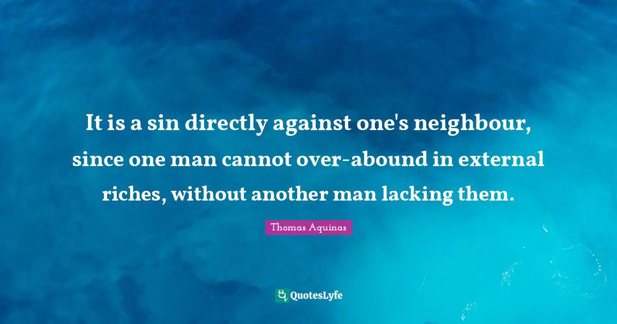 It is a sin directly against one's neighbour, since one man cannot over-abound in external riches, without another man lacking them.