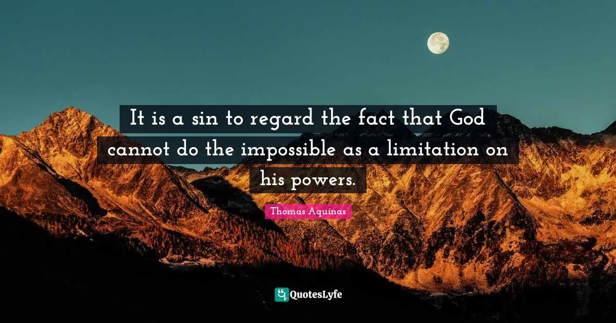 It is a sin to regard the fact that God cannot do the impossible as a limitation on his powers.