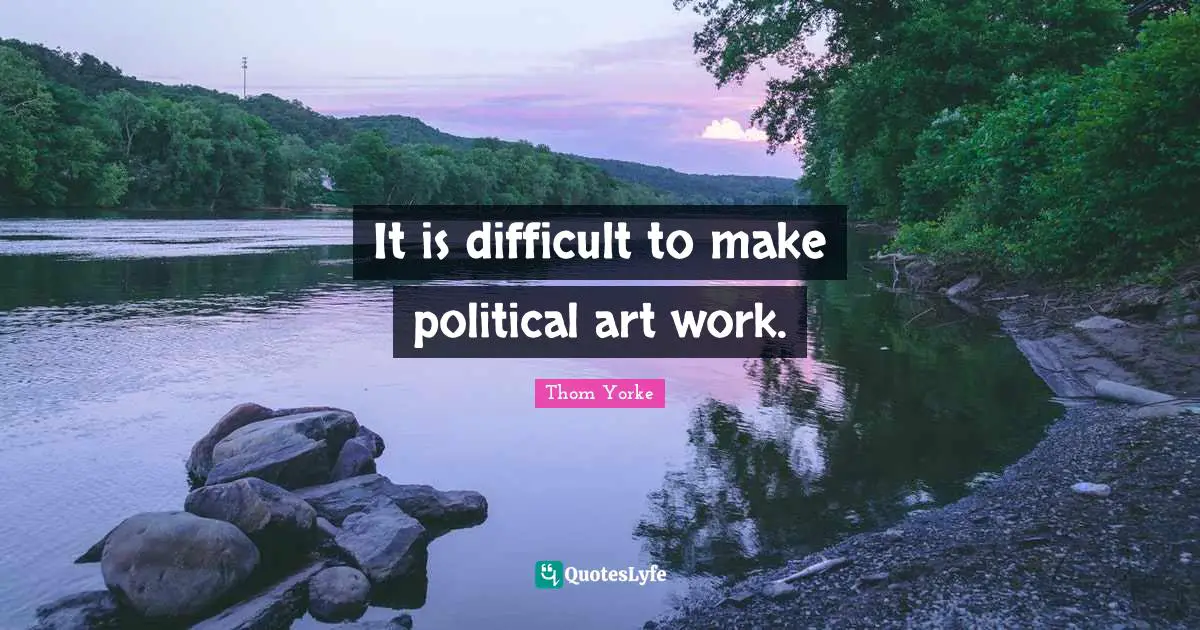 It is difficult to make political art work.