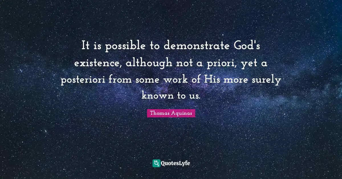 It is possible to demonstrate God's existence, although not a priori, yet a posteriori from some work of His more surely known to us.