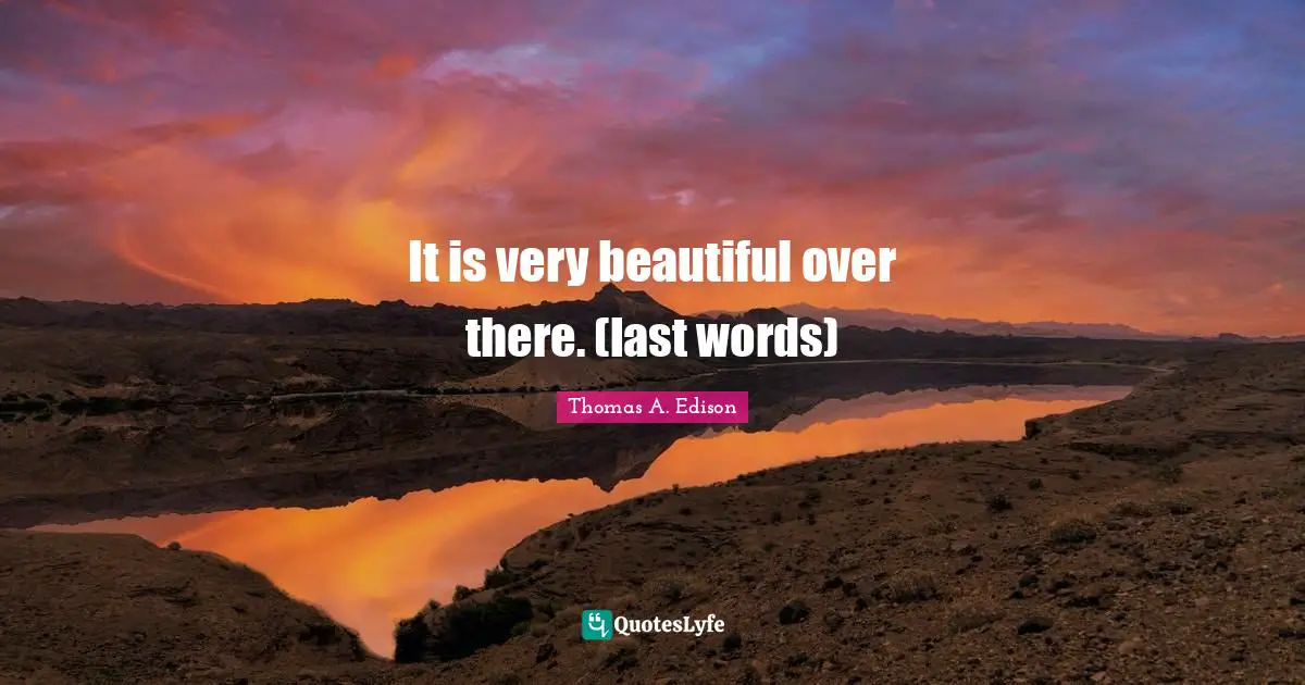 It is very beautiful over there. (last words)