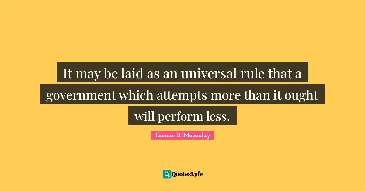 It may be laid as an universal rule that a government which attempts more than it ought will perform less.
