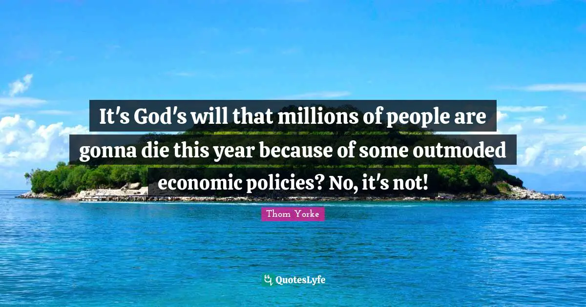 It's God's will that millions of people are gonna die this year because of some outmoded economic policies? No, it's not!
