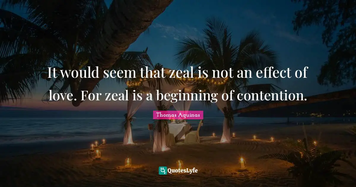 It would seem that zeal is not an effect of love. For zeal is a beginning of contention.