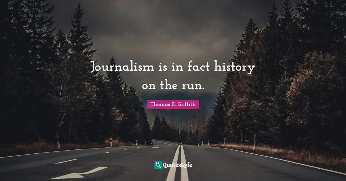 Thomas B. Griffith Quotes: "Journalism is in fact history on the run."