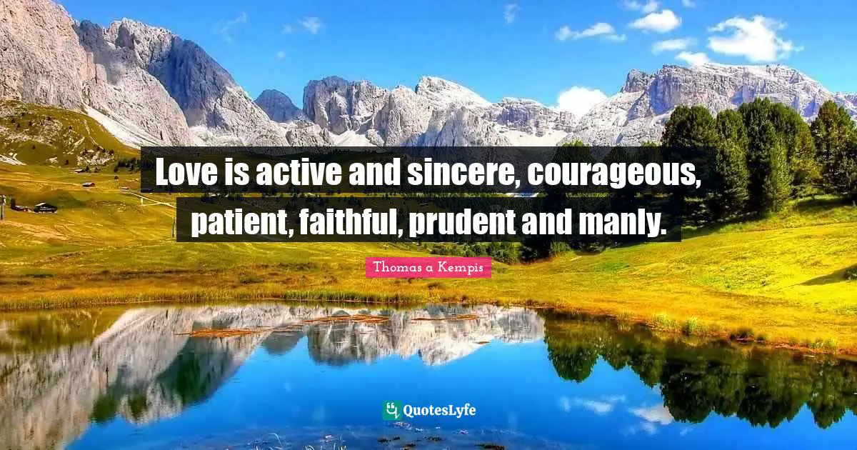 Love is active and sincere, courageous, patient, faithful, prudent and manly.