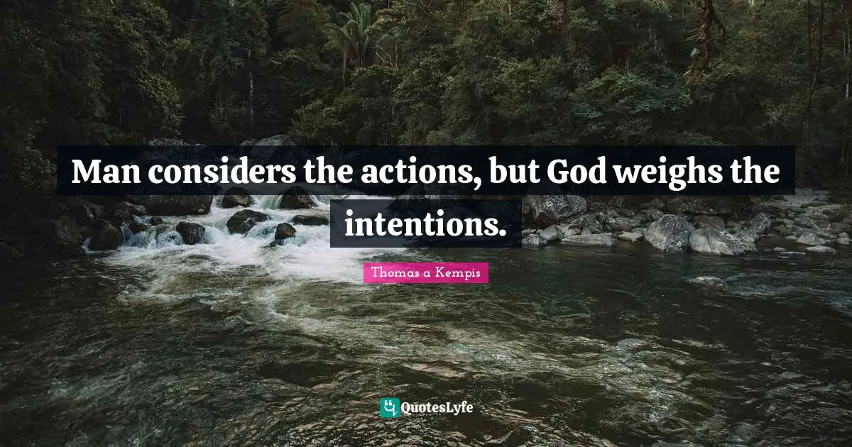 Man considers the actions, but God weighs the intentions.