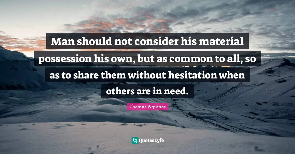 Hesitation Quotes: "Man should not consider his material possession his own, but as common to all, so as to share them without hesitation when others are in need."