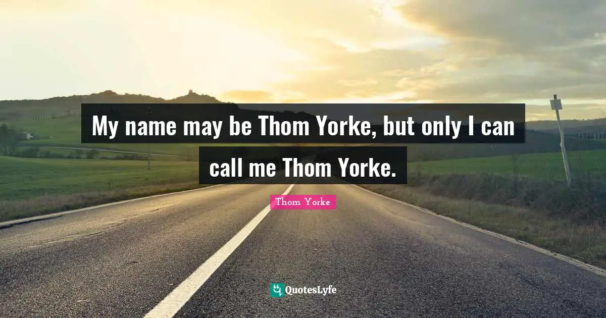 My name may be Thom Yorke, but only I can call me Thom Yorke.