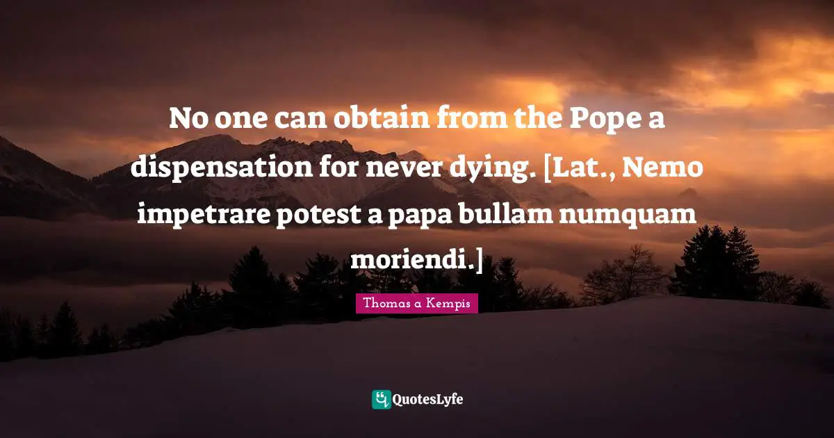 Nemo Quotes: "No one can obtain from the Pope a dispensation for never dying. [Lat., Nemo impetrare potest a papa bullam numquam moriendi.]"